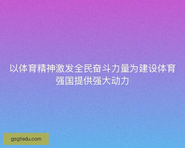 以体育精神激发全民奋斗力量为建设体育强国提供强大动力
